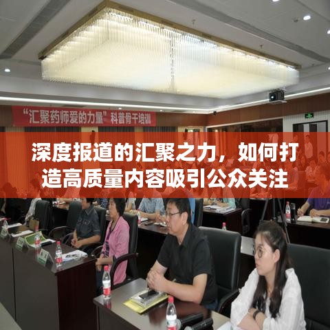 深度報(bào)道的匯聚之力，如何打造高質(zhì)量?jī)?nèi)容吸引公眾關(guān)注
